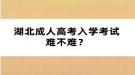 湖北成人高考入學考試難不難？