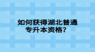 如何獲得湖北普通專升本資格？