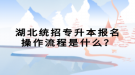 湖北統(tǒng)招專升本報名操作流程是什么？