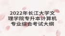 2022年長江大學(xué)文理學(xué)院專升本計(jì)算機(jī)專業(yè)綜合考試大綱