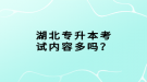 湖北專升本考試內(nèi)容多嗎？