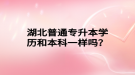湖北普通專升本學(xué)歷和本科一樣嗎？