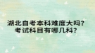 湖北自考本科難度大嗎？考試科目有哪幾科？