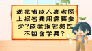 湖北省成人高考網(wǎng)上報名費用需要多少?成考報名費包不包含學(xué)費？