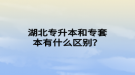 湖北專升本和專套本有什么區(qū)別？