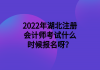 2022年湖北注冊會計師考試什么時候報名呀？