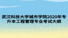 武漢科技大學城市學院2020年專升本工程管理專業(yè)考試大綱