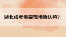 湖北成考需要現(xiàn)場(chǎng)確認(rèn)嘛？