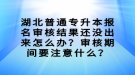 湖北普通專升本報(bào)名審核結(jié)果還沒出來怎么辦？審核期間要注意什么？