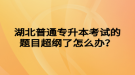 湖北普通專升本考試的題目超綱了怎么辦？