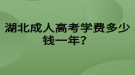 湖北成人高考學費多少錢一年？