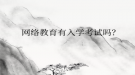 網(wǎng)絡(luò)教育有入學(xué)考試嗎？