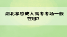 湖北孝感成人高考考場一般在哪？
