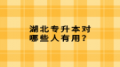 湖北專升本對哪些人有用？