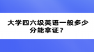 大學四六級英語一般多少分能拿證？