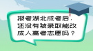報(bào)考湖北成考后，還沒(méi)有被錄取能改成人高考志愿嗎？