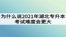 為什么說(shuō)2021年湖北專(zhuān)升本考試難度會(huì)更大？