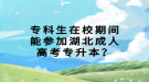 專科生在校期間能參加湖北成人高考專升本？