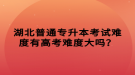 湖北普通專升本考試難度有高考難度大嗎？