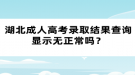 湖北成人高考錄取結(jié)果查詢顯示無(wú)正常嗎？