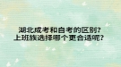  湖北成考和自考的區(qū)別？上班族選擇哪個(gè)更合適呢？