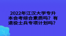 2022年江漢大學(xué)專升本會(huì)考綜合素質(zhì)嗎？有退役士兵專項(xiàng)計(jì)劃嗎？