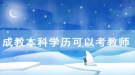 湖北民族大學(xué)成教本科學(xué)歷可以考教師資格證嗎？