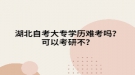 湖北自考大專學(xué)歷難考嗎？可以考研不？
