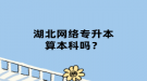 湖北網絡專升本算本科嗎？