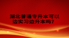 湖北普通專升本可以邊實(shí)習(xí)邊升本嗎？