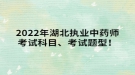 2022年湖北執(zhí)業(yè)中藥師考試科目、考試題型！