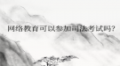網(wǎng)絡(luò)教育可以參加司法考試嗎？