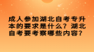 成人參加湖北自考專升本的要求是什么？湖北自考要考察哪些內(nèi)容？