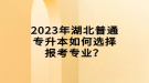 2023年湖北普通專升本如何選擇報考專業(yè)？
