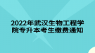 2022年武漢生物工程學(xué)院專升本考生繳費(fèi)通知