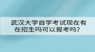 武漢大學(xué)自學(xué)考試現(xiàn)在有在招生嗎可以報考嗎？