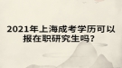 2021年上海成考學(xué)歷可以報在職研究生嗎？