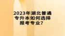 2023年湖北普通專升本如何選擇報(bào)考專業(yè)？