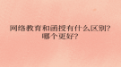 網(wǎng)絡教育?和函授有什么區(qū)別？哪個更好？