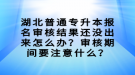 湖北普通專升本報名審核結(jié)果還沒出來怎么辦？審核期間要注意什么？