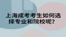 上海成考考生如何選擇專業(yè)和院校呢？