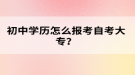 初中學(xué)歷怎么報(bào)考自考大專(zhuān)？