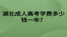 湖北成人高考學(xué)費(fèi)多少錢一年？