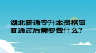 湖北普通專(zhuān)升本資格審查通過(guò)后需要做什么？