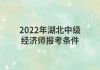 2022年湖北中級經(jīng)濟師報考條件