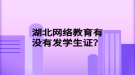 湖北網(wǎng)絡(luò)教育有沒有發(fā)學(xué)生證？