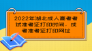 2022年湖北成人高考考試準(zhǔn)考證打印時(shí)間，成考準(zhǔn)考證打印網(wǎng)址