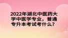 2022年湖北中醫(yī)藥大學中醫(yī)學專業(yè)，普通專升本考試考什么？