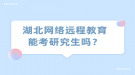 湖北網(wǎng)絡遠程教育能考研究生嗎？
