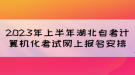 2023年上半年湖北自考計(jì)算機(jī)化考試網(wǎng)上報(bào)名安排